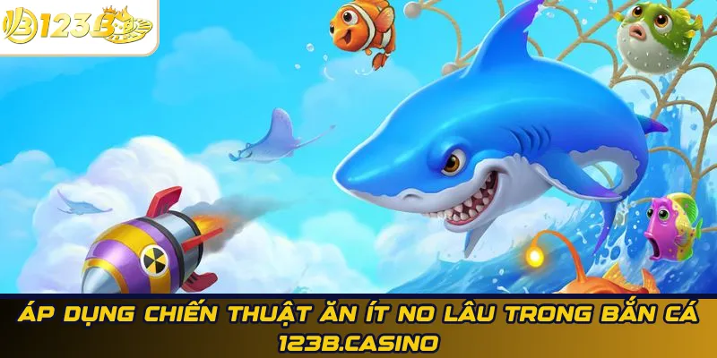 Áp dụng chiến thuật ăn ít no lâu trong bắn cá 123B.casino