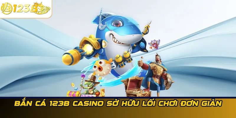 Bắn cá 123B Casino sở hữu lối chơi đơn giản