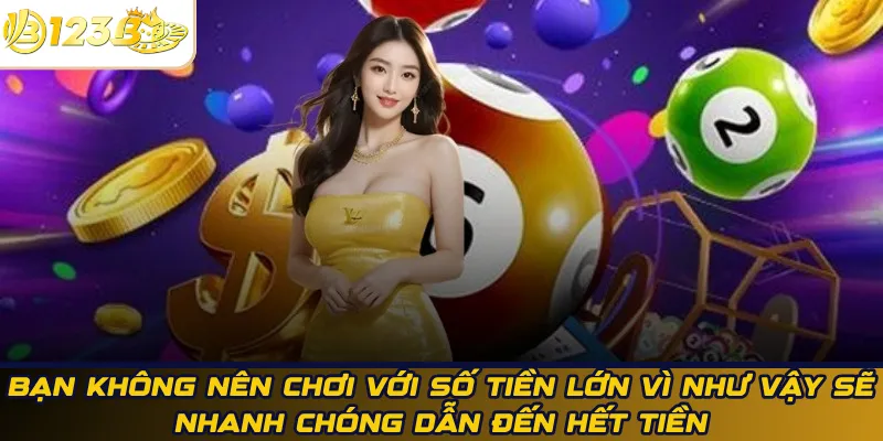 Bạn không nên chơi với số tiền lớn vì như vậy sẽ nhanh chóng dẫn đến hết tiền