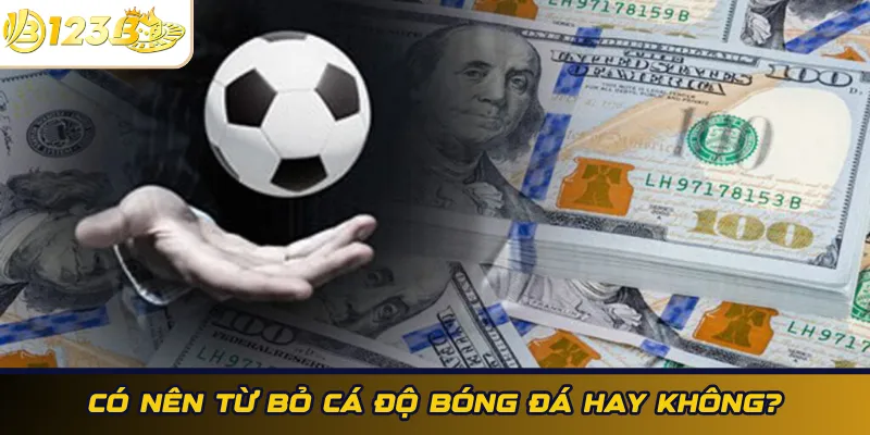 Có nên từ bỏ cá độ bóng đá hay không?