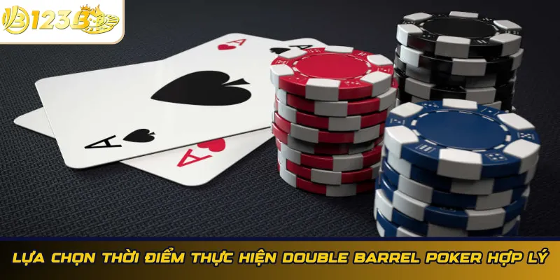Lựa chọn thời điểm thực hiện Double Barrel Poker hợp lý