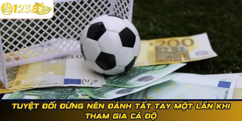 Tuyệt đối đừng nên đánh tất tay một lần khi tham gia cá độ