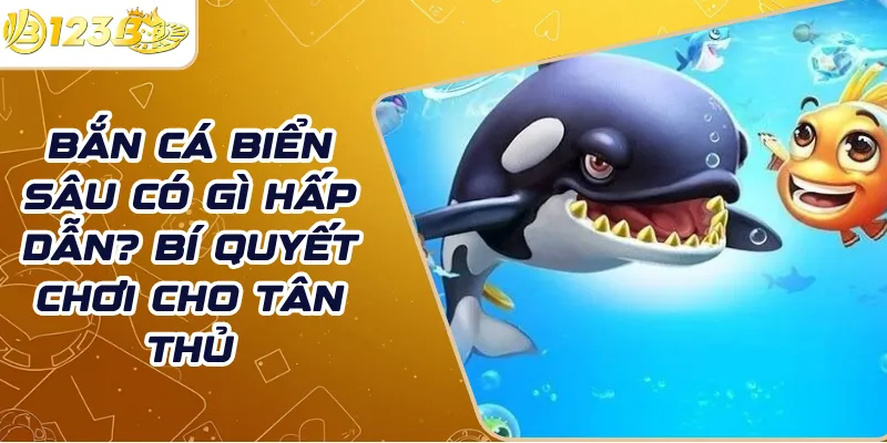 Bắn cá biển sâu có gì hấp dẫn? Bí quyết chơi cho tân thủ