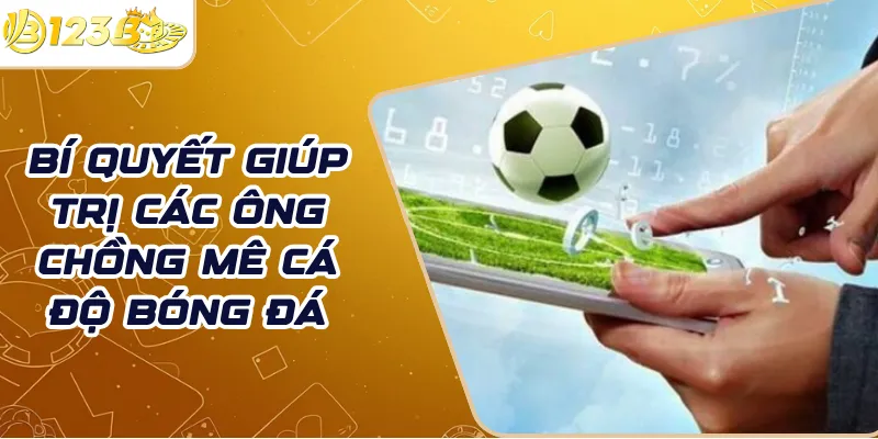 Bí quyết giúp trị các ông chồng mê cá độ bóng đá