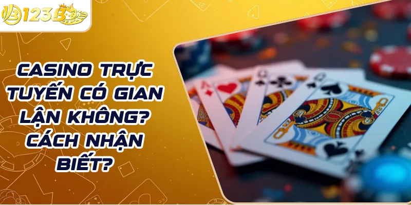 Casino trực tuyến có gian lận không? Cách nhận biết?