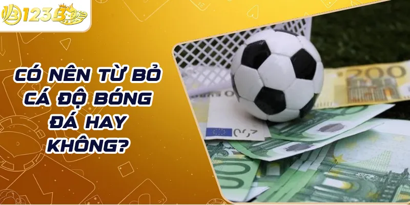 Có nên từ bỏ cá độ bóng đá hay không?